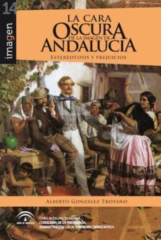 la cara oscura de la imagen de andalucia: estereotipos y prejuicios-alberto gonzalez troyano-9788494868887