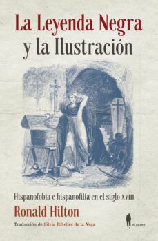 la leyenda negra y la ilustracion: hispanofobia e hispanofilia en el siglo xviii-ronald hilton-9788494976087