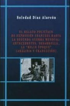 el relato policiaco de expresion francesa hasta la segunda guerra mundial: antecedentes, desarrollo, la belle epoque (analisis y traduccion)-soledad diaz alarcon-9788495414687