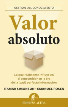 valor absoluto: lo que realmente influye en el consumidor en la e ra de la (casi) perfecta informacion-emanuel rosen-itamar simonson-9788496627987