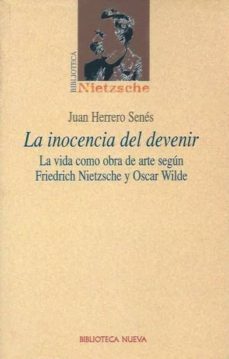 la inocencia del devenir: la vida como obra de arte segun friedri ch nietzsche y oscar wilde-juan herrero senes-9788497420587
