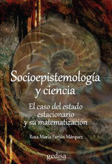 socioepistemologia y ciencia: el caso del estado estacionario y su matematizacion-rosa maria farfan marquez-9788497847087