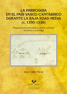 la parroquia en el pais vasco-cantabrico durante la baja edad med ia (c.1350-1530)-iosu curiel yarza-9788498602487