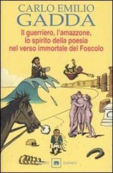 il guerriero, l amazzone, lo spirito della poesia nel verso immor tale del foscolo: conversazione a tre voci-9788811669487