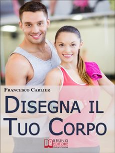 disegna il tuo corpo. dal body building al fitness, esercizi fisici, alimentazione e sport per modellare il corpo come hai sempre desiderato. (ebook italiano - anteprima gratis) (ebook)-9788861746787