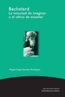 bachelard: la voluntad de imaginar o el oficio de ensoñar-miguel angel sanchez rodriguez-9789586651387