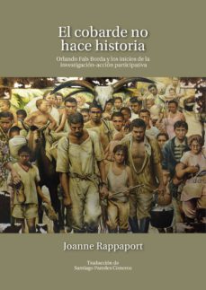 el cobarde no hace historia. orlando fals borda y los inicios de la investigacionaccion participativa (ebook)-joanne rappaport-9789587846287