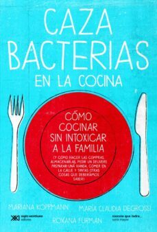 cazabacterias en la cocina: como cocinar sin intoxicar a la familia (y como hacer las compras, almacenarlas, pedir un delivery, preparar una vianda, comer en la calle y tantas otras cosas que deberiamos saber) (ebook)-mariana koppmann-maria claudia degrossi-roxana furman-9789876295987