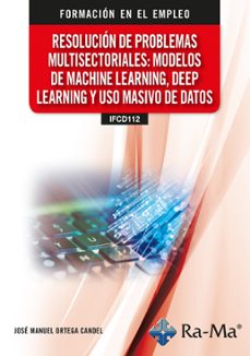 (ifcd112) resolucion de problemas multisectoriales: modelos de machine learning, deep learning y uso masivo de datos-jose manuel ortega candel-9791387642587