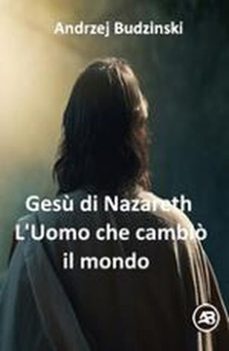 gesu di nazareth. l'uomo che cambio il mondo (ebook)-andrzej budzinski-9798232845087
