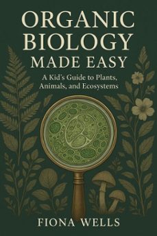 organic biology made easy: a kid's guide to plants, animals, and ecosystems (ebook)-fiona wells-9798232932787