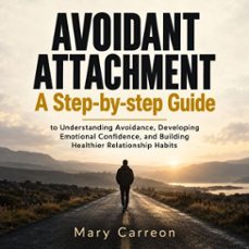 avoidant attachment: a step-by-step guide to understanding avoidance, developing emotional confidence, and building healthier relationship habits (audiolibro)-mary carreon-9798906810687