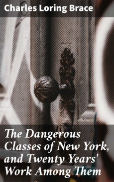 the dangerous classes of new york, and twenty years' work among them (ebook)-charles loring brace-4057664564597