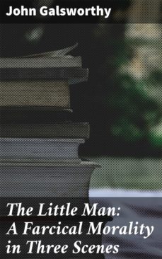 the little man: a farcical morality in three scenes (ebook)-john galsworthy-4064066223397