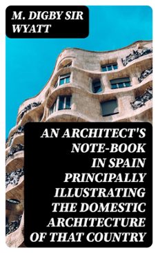 an architect's note-book in spain principally illustrating the domestic architecture of that country (ebook)-m. digby , sir wyatt-8596547419297