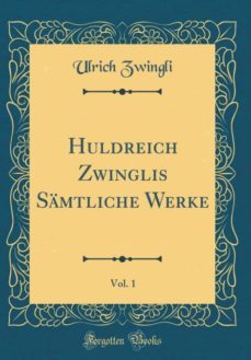 huldreich zwinglis samtliche werke, vol. 1 (classic reprint)-9780265641897
