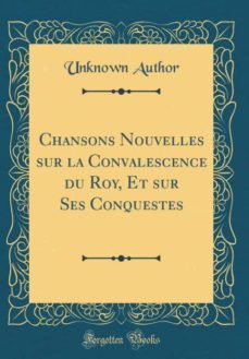chansons nouvelles sur la convalescence du roy, et sur ses conquestes (classic reprint)-9780331064797