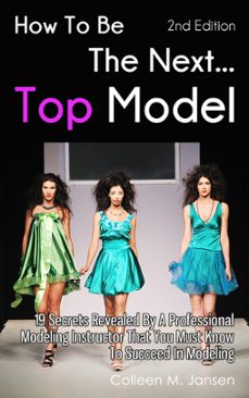 Imagen Principal de How To Be The Next Top Model 2nd Edition: 19 Secrets Revealed By A Professional Modeling Instructor That You Must Know To Succeed In Modeling