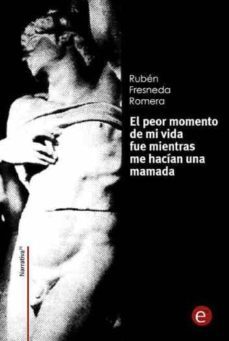 el peor momento de mi vida fue mientras me hacian una mamada (ebook)-ruben fresneda romera-9781496108197