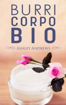 burri corpo bio - ricette per nutrire e idratare la pelle in modo semplice e naturale (ebook)-ashley andrews-9781507110997