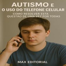 autismo e o uso do telefone celular: como resolver esta questo de uma vez por todas (ebook)-max editorial-9781779747297
