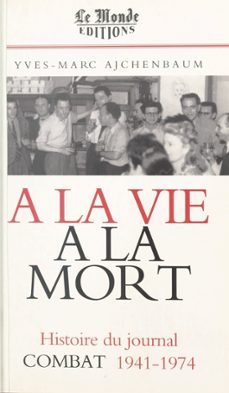 a la vie, a la mort : histoire du journal combat, 1941-1974 (ebook)-yves marc ajchenbaum-9782402434997