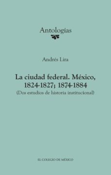 la ciudad federal. méxico, 1824-1827; 1874-1884. (ebook)-andres lira-9786074625097