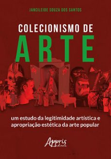 colecionismo de arte: um estudo da legitimidade artistica e apropriaço estetica da arte popular (ebook)-jancileide souza dos santos-9786525051697