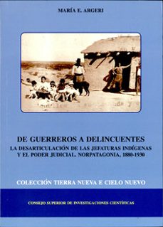 de guerreros a delincuentes: la desarticulacion de las jefaturas indigenas y el poder judicial: norpatagonia. 1880-1930-maria e. argeri-9788400083397