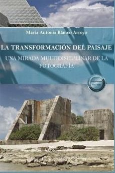 la transformacion del paisaje: una mirada multidisciplinar de la fotografia-maria antonia blanco arroyo-9788411703697