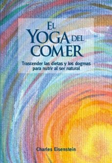 el yoga del comer: trascender las dietas y los dogmas para nutrir al ser natural-charles eisenstein-9788415053897