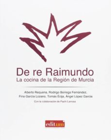 de re raimundo: la cocina de la region de murcia-alberto; borrega fernandez, rodrigo; garcia lorenzo, fina; ecija, tomas; lopez garcia, angel requena-9788416551897