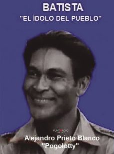 batista, el idolo del pueblo-alejandro prieto blanco-9788417110697