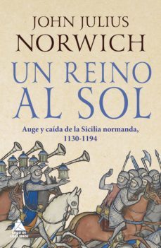 un reino al sol: la caida de la sicilia normanda, 1130-1194.-john julius norwich-9788417743697