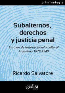 subalternos, derechos y justicia penal. ensayos de historia social y cultural argentina 1829-1940 (ebook)-ricardo salvatore-9788418193897