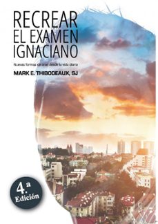 recrear el examen ignaciano: nuevas formas de orar desde la vida diaria-mark e. thibodeaux-9788427140097
