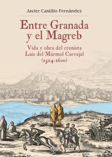entre granada y el magreb: vida y obra de luis del marmol carvajal (1524-1600)-javier castillo fernandez-9788433858597