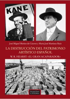 la destruccion del patrimonio artistico español: w. r. hearst: el gran acaparador-jose miguel merino de caceres-maria jose martinez ruiz-9788437630397