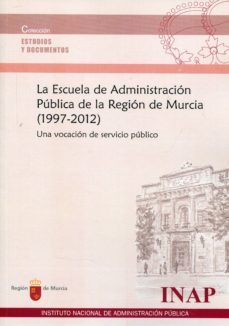 la escuela de administracion publica de la region de murcia (1997 -2012): una vocacion de servicio publico-9788470889097