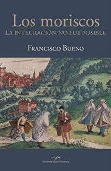 los moriscos: la integracion no fue posible-francisco bueno garcia-9788471691897