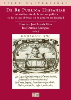 de re publica hispaniae: una vindicacion de la cultura politica e n los reinos ibericos en la primera modernidad.-f.j. (coord.) aranda perez-jose damiao rodrigues-9788477372097