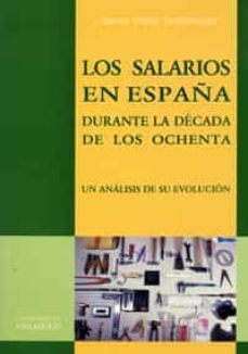 los salarios en españa durante la decada de los ochenta: un anali sis de su evolucion-carlos perez dominguez-9788477627197