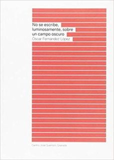 no se escribe, luminosamente, sobre un campo oscuro-oscar fernandez lopez-9788478075997