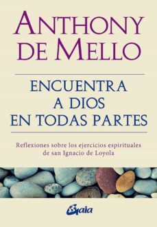 encuentra a dios en todas partes: reflexiones sobre los ejercicios espirituales de san ignacio de loyola-anthony de mello-9788484458197