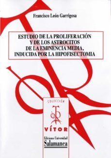 estudio de la proliferacion y de los astrocitos de la eminencia media, inducida por la hipofisectomia (ebook)-francisco leon garrigosa-9788490120897