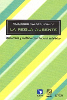 la regla ausente: democracia y conflicto institucional en mexico-9788497845397