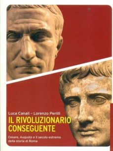 il rivoluzionario conseguente. cesare, augusto e il secolo estremo della storia di roma-9788869443497
