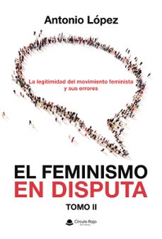 el feminismo en disputa. la legitimidad del movimiento feminista y sus errores-antonio lopez-9791370230197