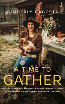a time to gather: an eclectic bunch of farm-fresh recipes intended to bring people together in the kitchen and around the table-kimberly ragosta-9798215357897