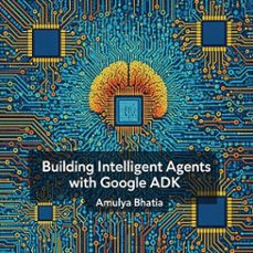 building intelligent agents with google adk (ebook)-amulya bhatia-9798231908097